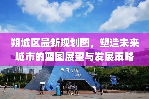 朔城区最新规划图，塑造未来城市的蓝图展望与发展策略
