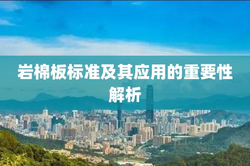 岩棉板标准及其应用的重要性解析