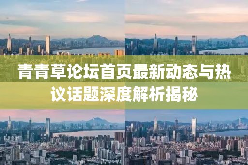 青青草论坛首页最新动态与热议话题深度解析揭秘