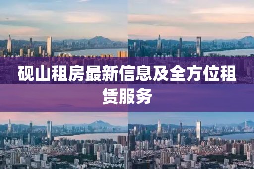 砚山租房最新信息及全方位租赁服务