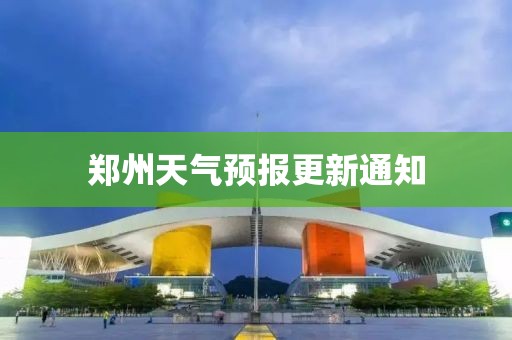 郑州天气预报更新通知