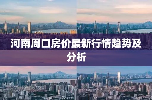 河南周口房价最新行情趋势及分析