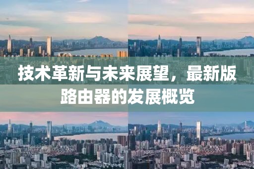 技术革新与未来展望，最新版路由器的发展概览