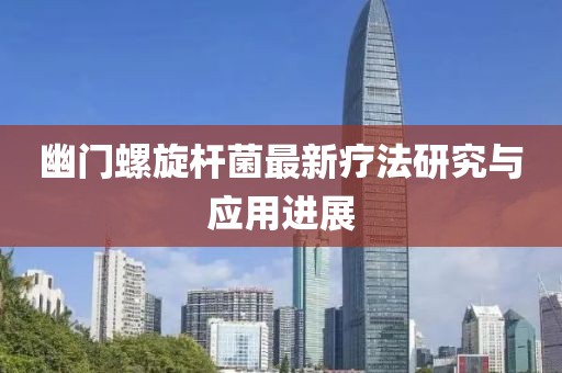 幽门螺旋杆菌最新疗法研究与应用进展