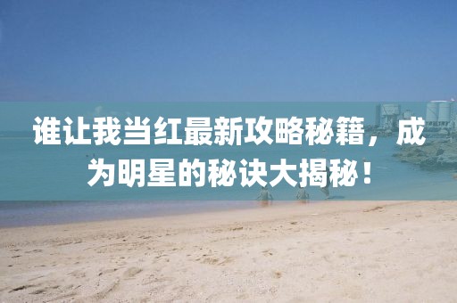 谁让我当红最新攻略秘籍，成为明星的秘诀大揭秘！