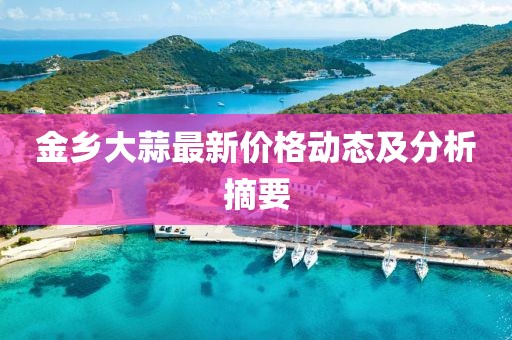 金乡大蒜最新价格动态及分析摘要