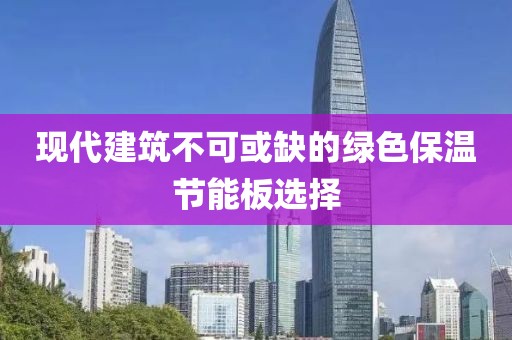 现代建筑不可或缺的绿色保温节能板选择