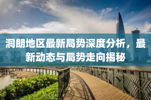 洞朗地区最新局势深度分析，最新动态与局势走向揭秘