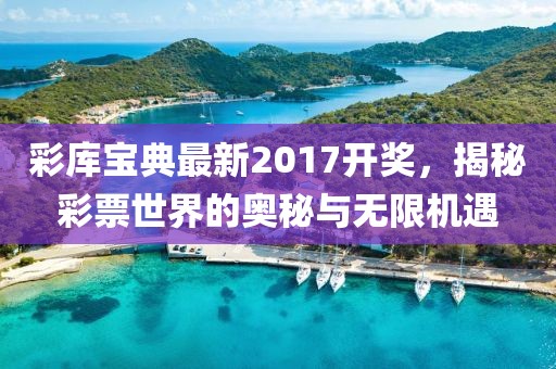 彩库宝典最新2017开奖，揭秘彩票世界的奥秘与无限机遇