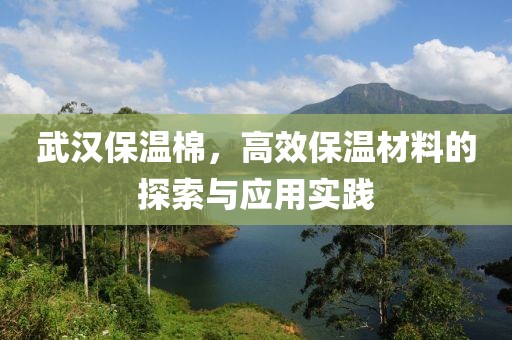 武汉保温棉，高效保温材料的探索与应用实践