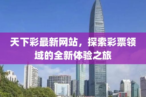 天下彩最新网站，探索彩票领域的全新体验之旅