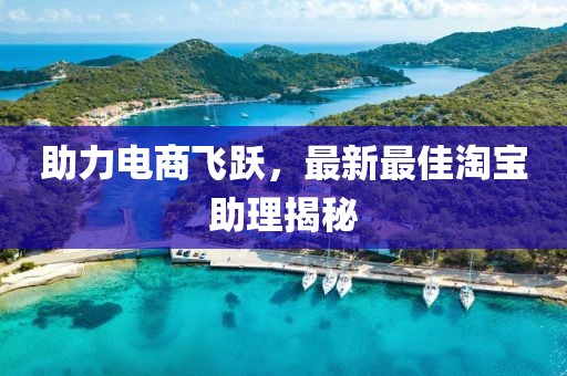 助力电商飞跃，最新最佳淘宝助理揭秘