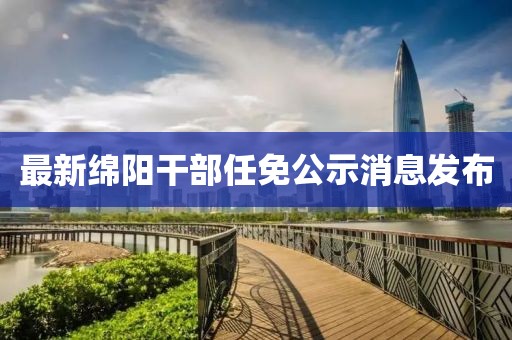 最新绵阳干部任免公示消息发布