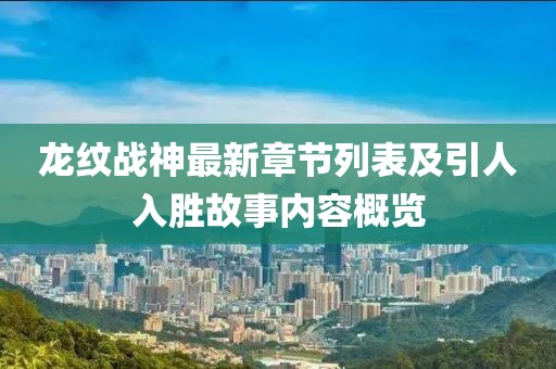 龙纹战神最新章节列表及引人入胜故事内容概览