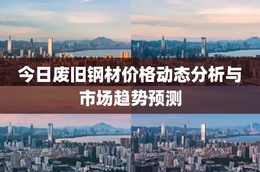 今日废旧钢材价格动态分析与市场趋势预测