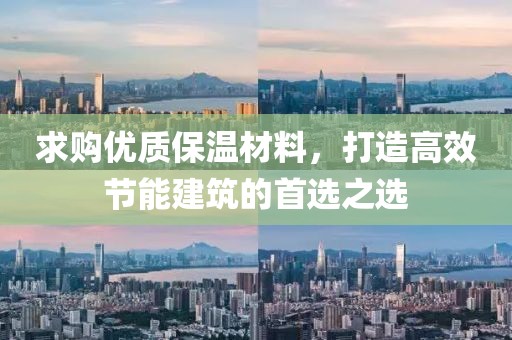 求购优质保温材料，打造高效节能建筑的首选之选