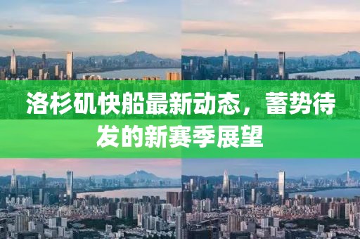 洛杉矶快船最新动态，蓄势待发的新赛季展望