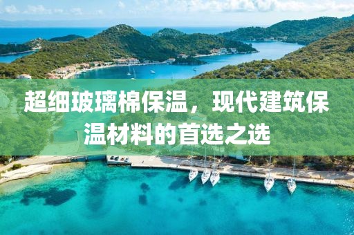 超细玻璃棉保温，现代建筑保温材料的首选之选