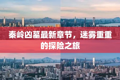 秦岭凶墓最新章节，迷雾重重的探险之旅