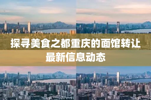 探寻美食之都重庆的面馆转让最新信息动态