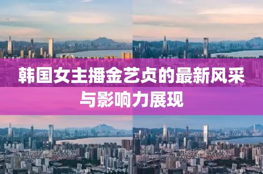 韩国女主播金艺贞的最新风采与影响力展现