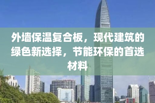 外墙保温复合板，现代建筑的绿色新选择，节能环保的首选材料