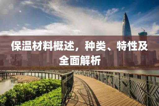 保温材料概述，种类、特性及全面解析