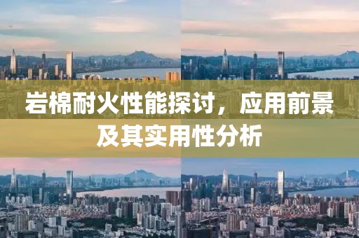 岩棉耐火性能探讨，应用前景及其实用性分析