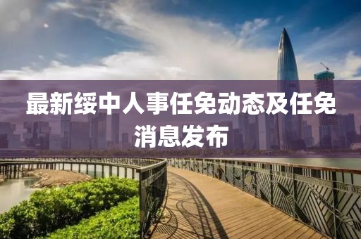 最新绥中人事任免动态及任免消息发布