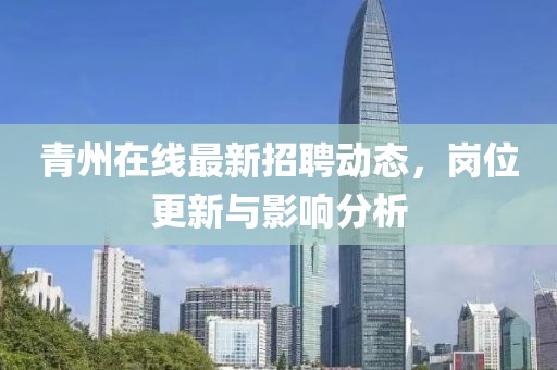青州在线最新招聘动态，岗位更新与影响分析