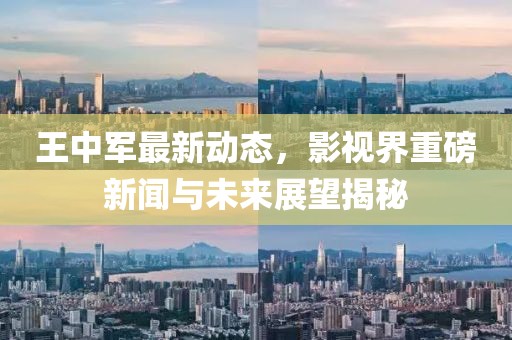 王中军最新动态，影视界重磅新闻与未来展望揭秘
