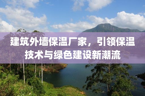 建筑外墙保温厂家，引领保温技术与绿色建设新潮流