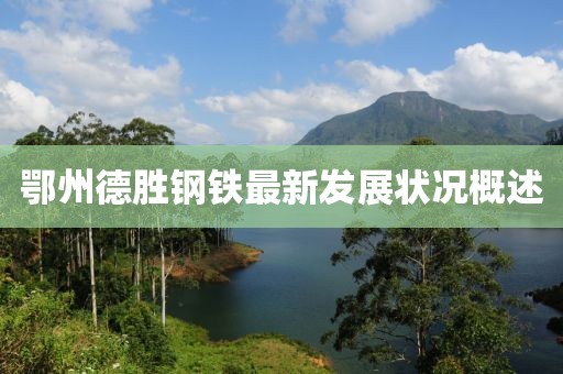 鄂州德胜钢铁最新发展状况概述