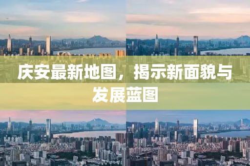 庆安最新地图，揭示新面貌与发展蓝图