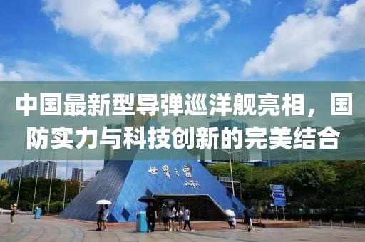 中国最新型导弹巡洋舰亮相，国防实力与科技创新的完美结合
