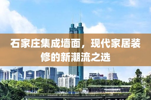 石家庄集成墙面，现代家居装修的新潮流之选