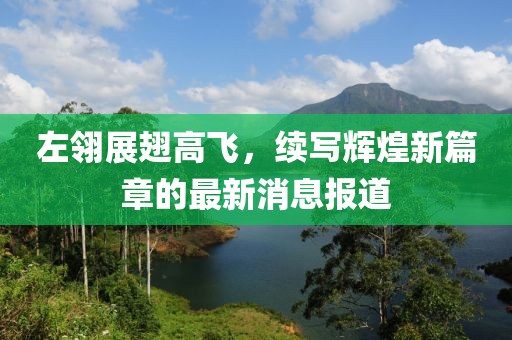 左翎展翅高飞，续写辉煌新篇章的最新消息报道