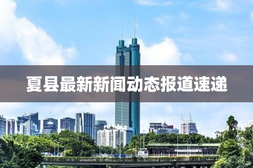 夏县最新新闻动态报道速递