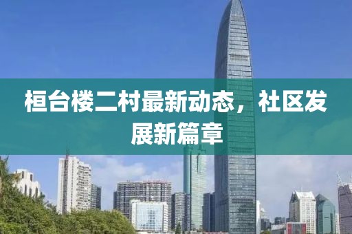 桓台楼二村最新动态，社区发展新篇章