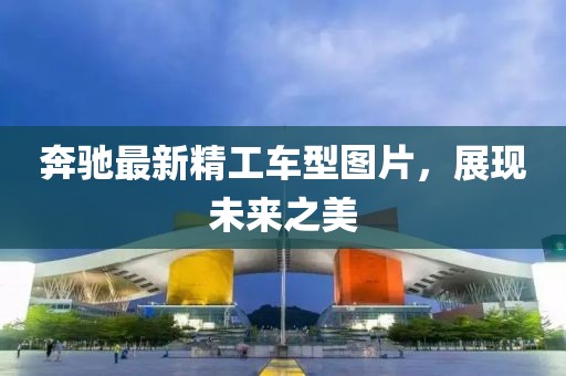 奔驰最新精工车型图片，展现未来之美