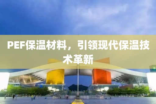 PEF保温材料，引领现代保温技术革新