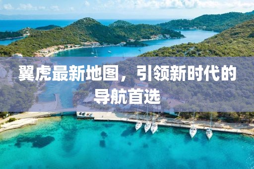 翼虎最新地图，引领新时代的导航首选
