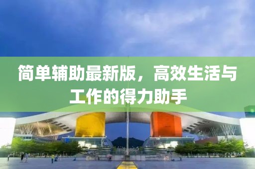 简单辅助最新版，高效生活与工作的得力助手