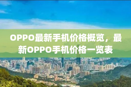 OPPO最新手机价格概览，最新OPPO手机价格一览表