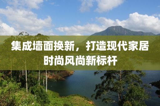 集成墙面换新，打造现代家居时尚风尚新标杆