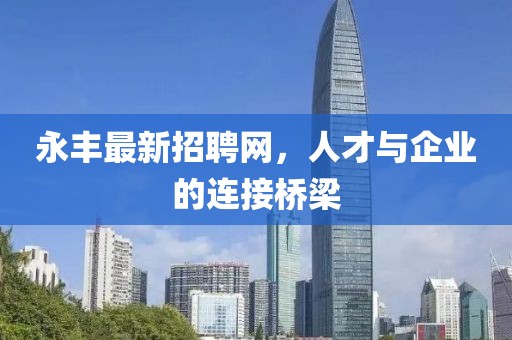 永丰最新招聘网，人才与企业的连接桥梁