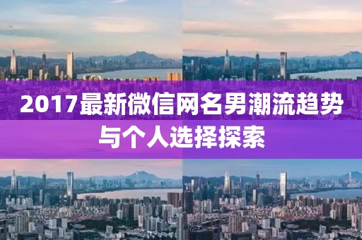 2017最新微信网名男潮流趋势与个人选择探索