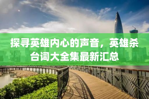 探寻英雄内心的声音，英雄杀台词大全集最新汇总
