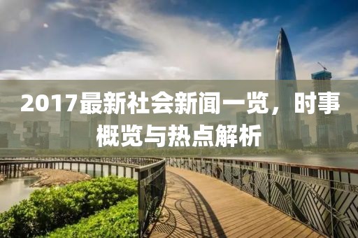 2017最新社会新闻一览，时事概览与热点解析
