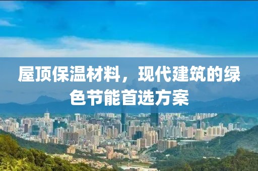 屋顶保温材料，现代建筑的绿色节能首选方案